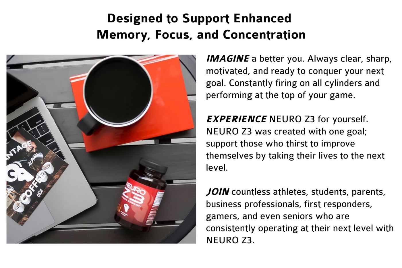 POWERFUL NATURAL INGREDIENTS designed to produce feelings of improved mental clarity, focus, memory and alertness.  CAFFEINE & GLUTEN FREE with naturally occurring, non-habit-forming ingredients. No crash, no jitters.  